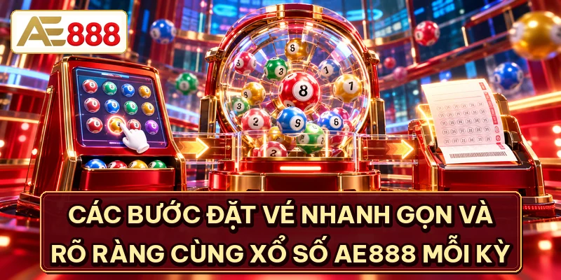 Các bước đặt vé nhanh gọn và rõ ràng cùng xổ số AE888 mỗi kỳ