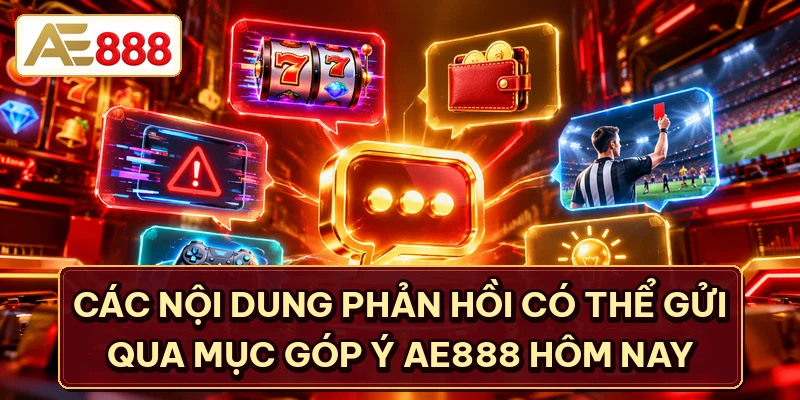 Các nội dung phản hồi có thể gửi qua mục góp ý AE888 hôm nay