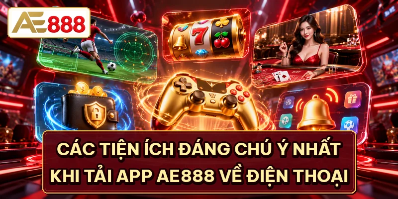 Các tiện ích đáng chú ý nhất khi tải app AE888 về điện thoại