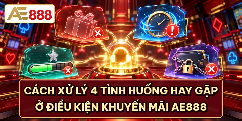 Cách xử lý 4 tình huống hay gặp ở điều kiện khuyến mãi AE888
