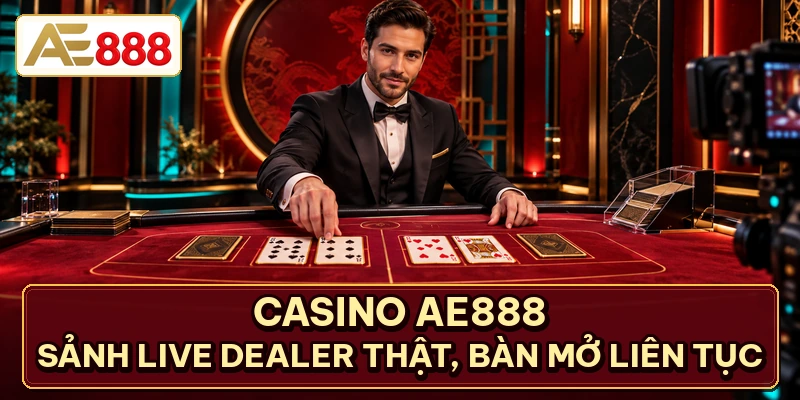 Casino AE888 - Sảnh Live Dealer Thật, Bàn Mở Liên Tục 24/27