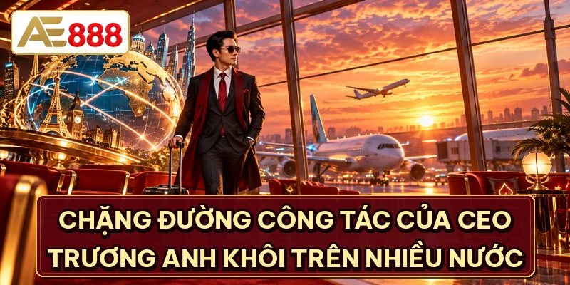 Chặng đường công tác của CEO Trương Anh Khôi trên nhiều nước