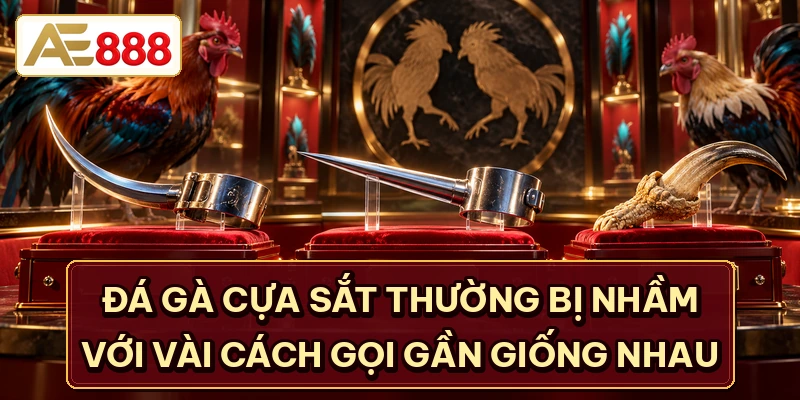 Đá gà cựa sắt thường bị nhầm với vài cách gọi gần giống nhau