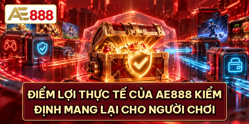Điểm lợi thực tế của AE888 kiểm định mang lại cho người chơi