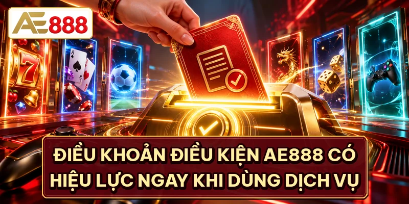 Điều khoản điều kiện AE888 có hiệu lực ngay khi dùng dịch vụ