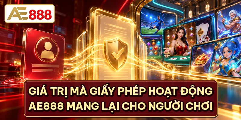Giá trị mà giấy phép hoạt động AE888 mang lại cho người chơi