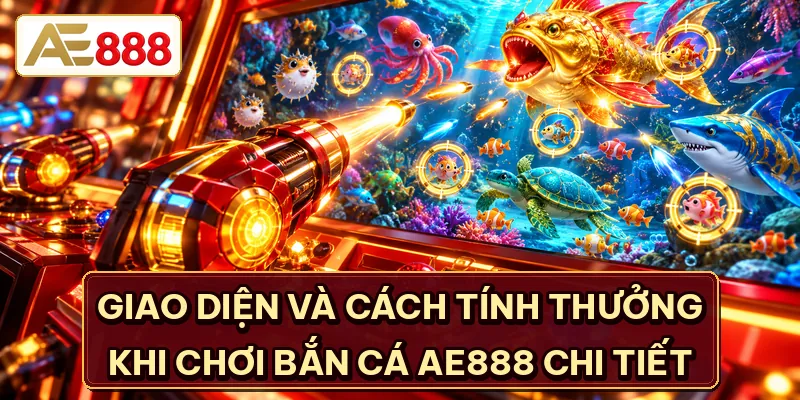 Giao diện và cách tính thưởng khi chơi bắn cá AE888 chi tiết
