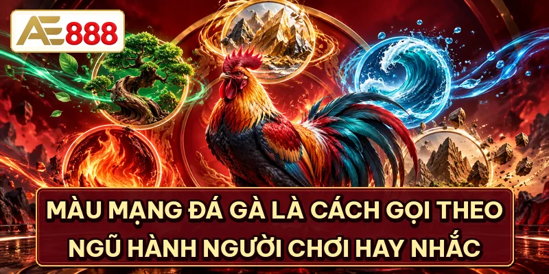 Màu mạng đá gà là cách gọi theo ngũ hành người chơi hay nhắc
