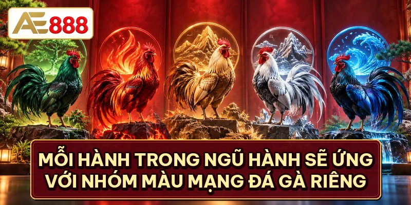 Mỗi hành trong ngũ hành sẽ ứng với nhóm màu mạng đá gà riêng