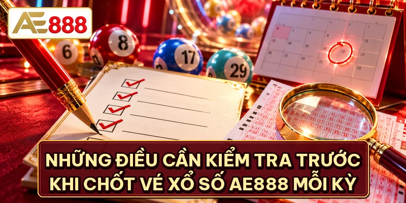 Những điều cần kiểm tra trước khi chốt vé xổ số AE888 mỗi kỳ