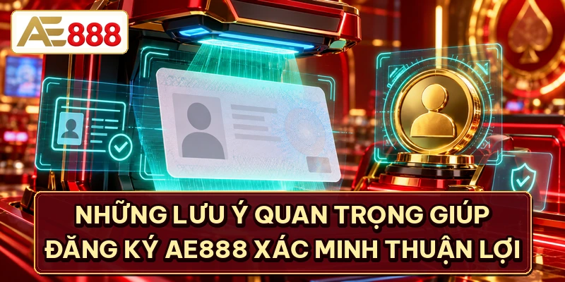 Những lưu ý quan trọng giúp đăng ký AE888 xác minh thuận lợi