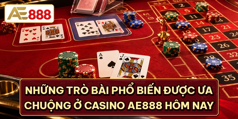 Những trò bài phổ biến được ưa chuộng ở Casino AE888 hôm nay
