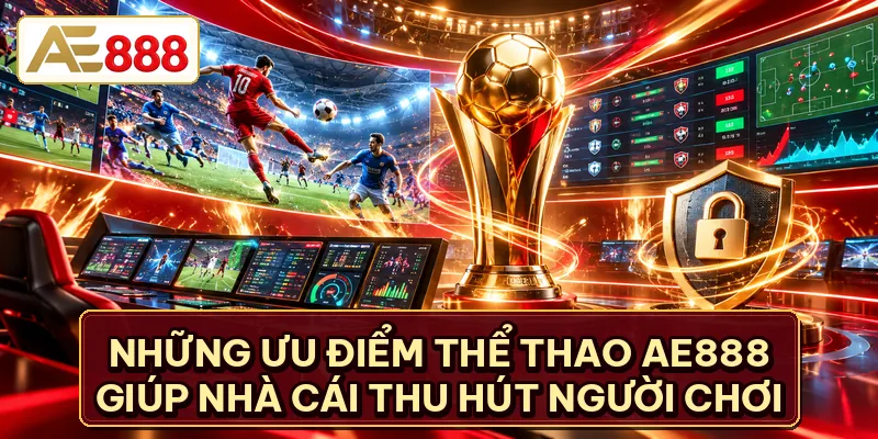 Những ưu điểm thể thao AE888 giúp nhà cái thu hút người chơi
