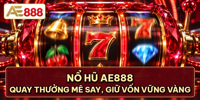 Nổ Hũ AE888 - Quay Thưởng Mê Say, Giữ Vốn Vững Vàng