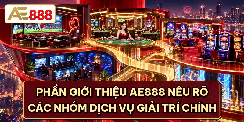 Giới thiệu AE888 nêu rõ các nhóm dịch vụ giải trí chính