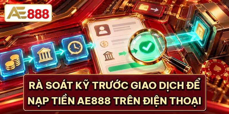Rà soát kỹ trước giao dịch để nạp tiền AE888 trên điện thoại