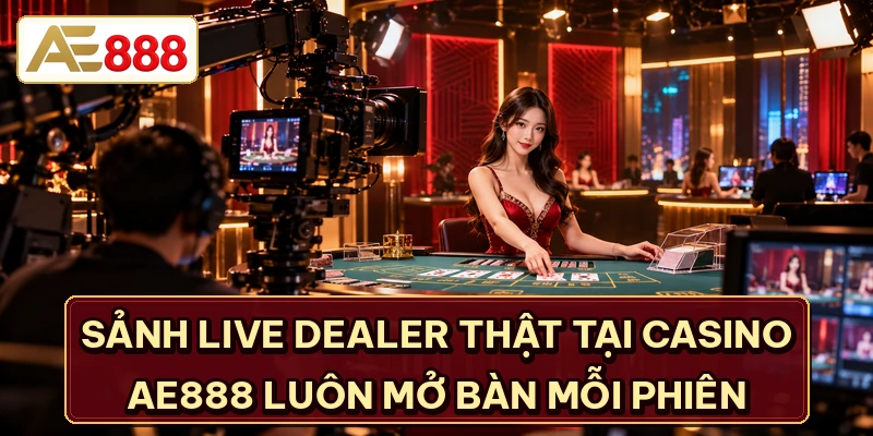 Sảnh live dealer thật tại Casino AE888 luôn mở bàn mỗi phiên