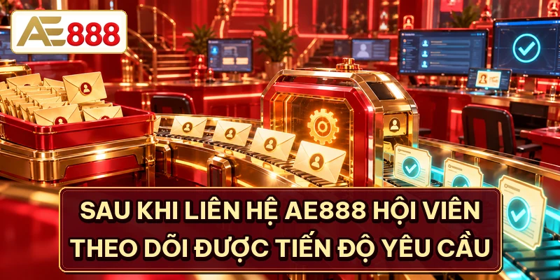 Sau khi liên hệ AE888 hội viên theo dõi được tiến độ yêu cầu