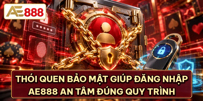 Thói quen bảo mật giúp đăng nhập AE888 an tâm đúng quy trình