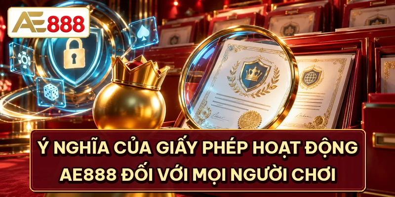 Ý nghĩa của giấy phép hoạt động AE888 đối với mọi người chơi